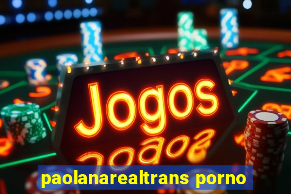 paolanarealtrans porno